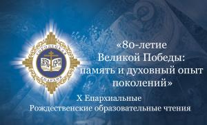 Х Епархиальные Рождественские образовательные чтения «80-летие Великой Победы: память и духовный опыт поколений»