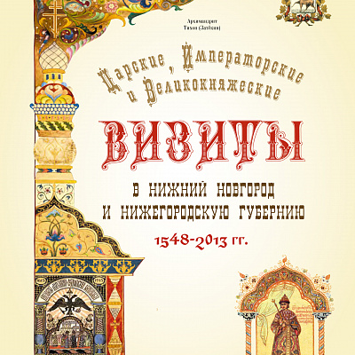 Вышла в свет книга архимандрита Тихона (Затёкина) о царских, императорских и великокняжеских визитах в Нижний Новгород